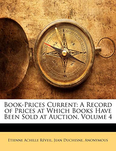 Book-Prices Current: A Record of Prices at Which Books Have Been Sold at Auction, Volume 4 (9781147460087) by RÃ©veil, Etienne Achille; Duchesne, Jean; Anonymous