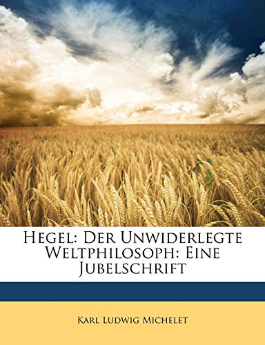 Hegel: Der Unwiderlegte Weltphilosoph: Eine Jubelschrift (German Edition) (9781147531503) by Michelet, Karl Ludwig