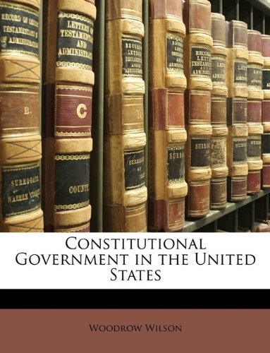 Constitutional Government in the United States (9781147551525) by Wilson, Woodrow