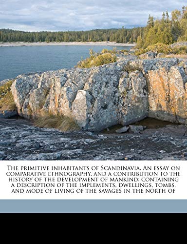 The primitive inhabitants of Scandinavia. An essay on comparative ethnography, and a contribution to the history of the development of mankind: ... mode of living of the savages in the north of (9781147585711) by Nilsson, Sven; Lubbock, John