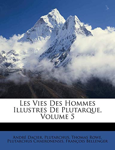 Les Vies Des Hommes Illustres de Plutarque, Volume 5 (French Edition) (9781147814989) by Dacier, Andre; Plutarch; Rowe, Thomas