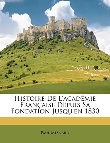 Histoire De L'acadÃ©mie FranÃ§aise Depuis Sa Fondation Jusqu'en 1830 (French Edition) (9781147907773) by Mesnard, Paul