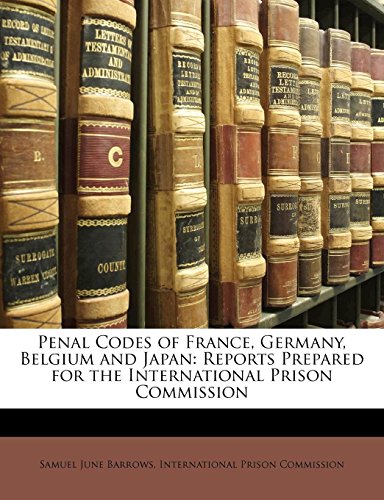 Penal Codes of France, Germany, Belgium and Japan: Reports Prepared for the International Prison Commission (9781147929911) by Barrows, Samuel June