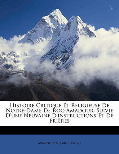 Histoire Critique Et Religieuse De Notre-Dame De Roc-Amadour: Suivie D'une Neuvaine D'instructions Et De PriÃ¨res (French Edition) (9781147956177) by Caillau, Armand Benjamin