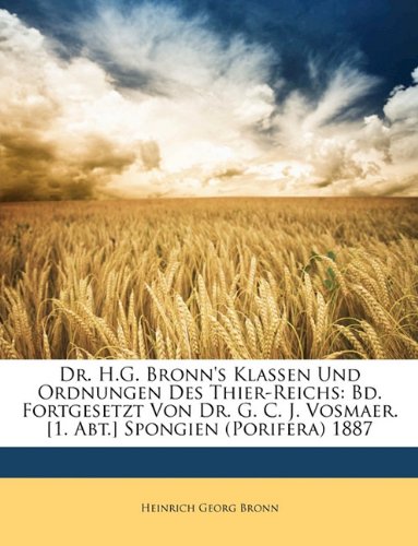 9781148025810: Dr. H.G. Bronn's Klassen Und Ordnungen Des Thier-Reichs: Bd. Fortgesetzt Von Dr. G. C. J. Vosmaer. [1. Abt.] Spongien (Porifera) 1887 (German Edition)