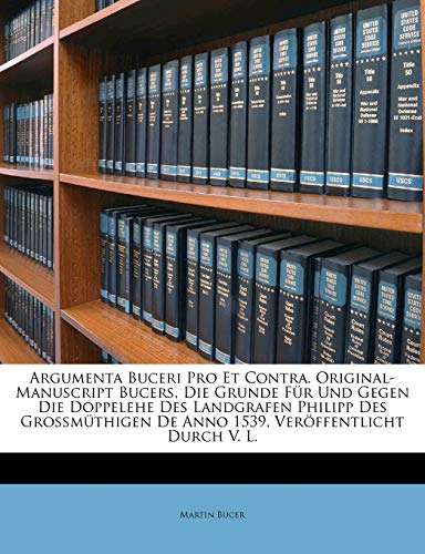 9781148060088: Argumenta Buceri Pro Et Contra. Original-Manuscript Bucers, die Grunde r und gegen die Doppelehe des Landgrafen Philipp des grossmthigen De Anno 1539,.