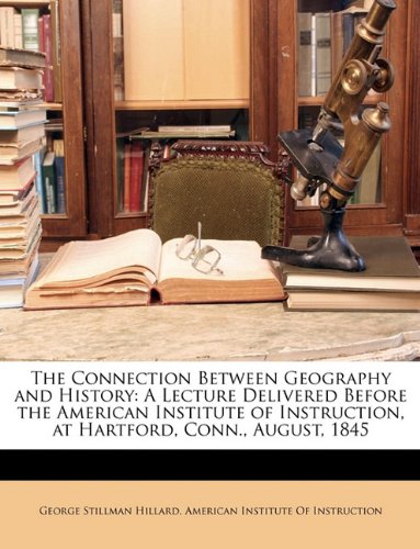 9781148091471: The Connection Between Geography and History: A Lecture Delivered Before the American Institute of Instruction, at Hartford, Conn., August, 1845