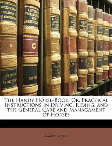 Stock image for The Handy Horse-Book, Or, Practical Instructions in Driving, Riding, and the General Care and Managament of Horses for sale by Phatpocket Limited