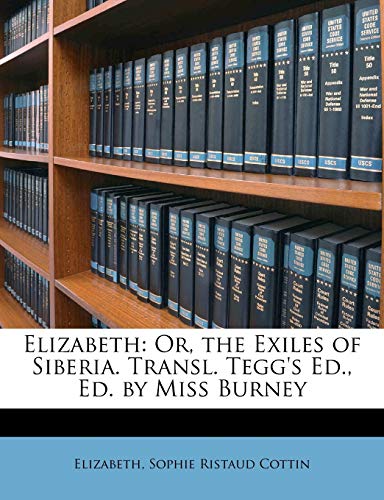 Elizabeth: Or, the Exiles of Siberia. Transl. Tegg's Ed., Ed. by Miss Burney (9781148317267) by Elizabeth; Cottin, Sophie Ristaud