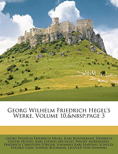 Georg Wilhelm Friedrich Hegel's Werke, Volume 10, page 3 (German Edition) (9781148326726) by Hegel, Georg Wilhelm Friedrich; Rosenkranz, Karl; Michelet, Karl Ludwig