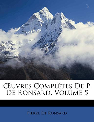 Å’uvres ComplÃ¨tes De P. De Ronsard, Volume 5 (French Edition) (9781148368627) by De Ronsard, Pierre