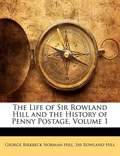 The Life of Sir Rowland Hill and the History of Penny Postage, Volume 1 (9781148369525) by Hill, George Birkbeck Norman; Hill, Rowland