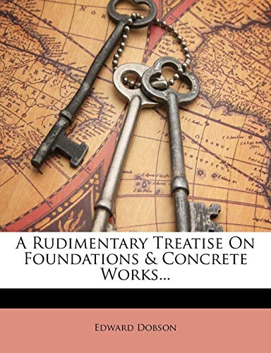 A Rudimentary Treatise On Foundations & Concrete Works... (9781148406527) by Dobson, Edward