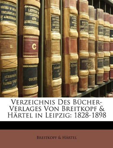 Verzeichnis Des BÃ¼cher-Verlages Von Breitkopf & HÃ¤rtel in Leipzig: 1828-1898 (German Edition) (9781148428734) by & HÃ¤rtel, Breitkopf