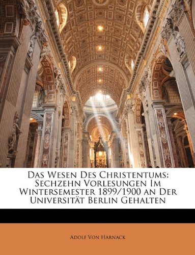 Das Wesen Des Christentums: Sechzehn Vorlesungen Im Wintersemester 1899/1900 an Der UniversitÃ¤t Berlin Gehalten (German Edition) (9781148430249) by Von Harnack, Adolf