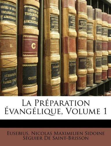 La PrÃ©paration Ã‰vangÃ©lique, Volume 1 (French Edition) (9781148520148) by Eusebius; De Saint-Brisson, Nicolas Maximilien Sid
