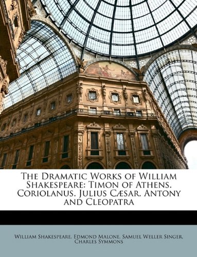 The Dramatic Works of William Shakespeare: Timon of Athens. Coriolanus. Julius CÃ¦sar. Antony and Cleopatra (9781148523422) by Singer, Samuel Weller; Malone, Edmond; Symmons, Charles