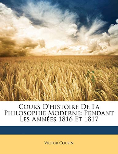 Cours D'histoire De La Philosophie Moderne: Pendant Les AnnÃ©es 1816 Et 1817 (French Edition) (9781148601090) by Cousin, Victor
