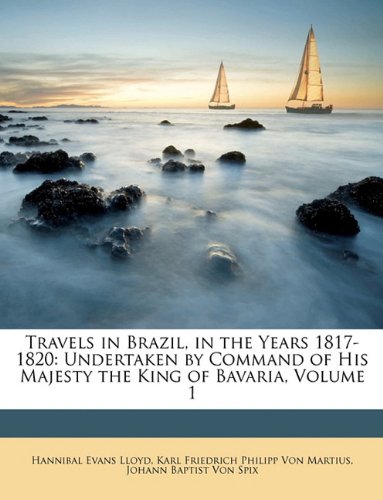 9781148658629: Travels in Brazil, in the Years 1817-1820: Undertaken by Command of His Majesty the King of Bavaria, Volume 1