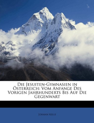 Die Jesuiten-Gymnasien in Ã–sterreich: Vom Anfange Des Vorigen Jahrhunderts Bis Auf Die Gegenwart (German Edition) (9781148838786) by Kelle, Johann