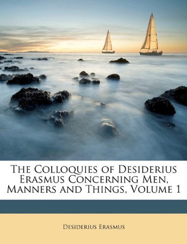 The Colloquies of Desiderius Erasmus Concerning Men, Manners and Things, Volume 1 (9781148939353) by Erasmus, Desiderius