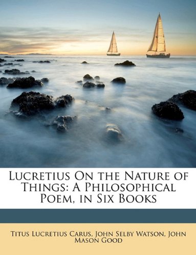 Lucretius On the Nature of Things: A Philosophical Poem, in Six Books (9781149065334) by Carus, Titus Lucretius; Watson, John Selby; Good, John Mason