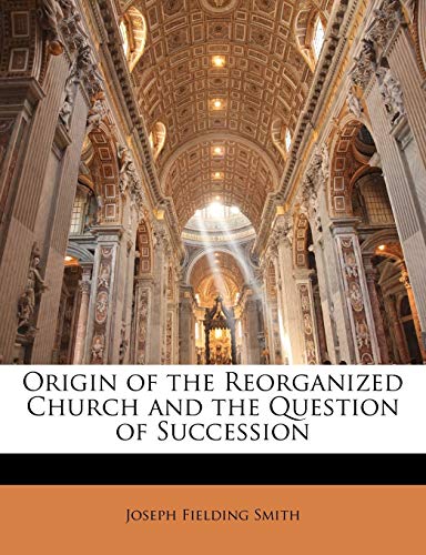 Origin of the Reorganized Church and the Question of Succession (9781149087855) by Smith, Joseph Fielding