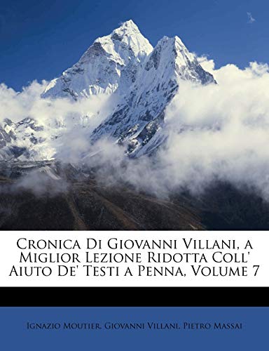 Cronica Di Giovanni Villani, a Miglior Lezione Ridotta Coll' Aiuto De' Testi a Penna, Volume 7 (Italian Edition) (9781149096185) by Moutier, Ignazio; Villani, Giovanni; Massai, Pietro