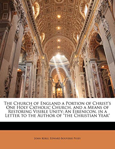 The Church of England a Portion of Christ's One Holy Catholic Church, and a Means of Restoring Visible Unity: An Eirenicon, in a Letter to the Author of "the Christian Year" (9781149102411) by Keble, John; Pusey, Edward Bouverie