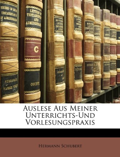 Auslese Aus Meiner Unterrichts-Und Vorlesungspraxis (German Edition) (9781149141724) by Schubert, Hermann