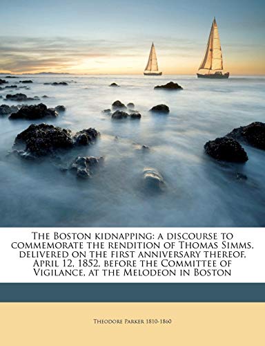 The Boston kidnapping: a discourse to commemorate the rendition of Thomas Simms, delivered on the first anniversary thereof, April 12, 1852, before ... of Vigilance, at the Melodeon in Boston (9781149298305) by Parker, Theodore