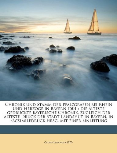 Chronik und Stamm der Pfalzgrafen bei Rhein und Herzoge in Bayern 1501: die Ã¤lteste gedruckte bayerische Chronik, zugleich der Ã¤lteste Druck der Stadt ... hrsg. mit einer Einleitung (German Edition) (9781149320358) by Leidinger, Georg