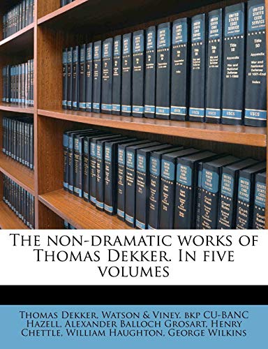 The non-dramatic works of Thomas Dekker. In five volumes Volume 3 (9781149336311) by Grosart, Alexander Balloch; Dekker, Thomas; Haughton, William