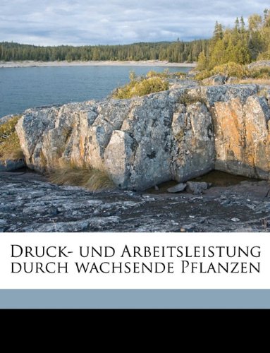 Druck- Und Arbeitsleistung Durch Wachsende Pflanzen (German Edition) (9781149349748) by Pfeffer, Wilhelm; Pfeffer, W. 1845-1920