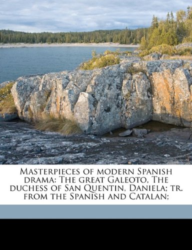 Masterpieces of modern Spanish drama: The great Galeoto, The duchess of San Quentin, Daniela; tr. from the Spanish and Catalan; (9781149367438) by [???]