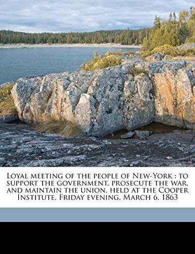 Loyal meeting of the people of New-York: to support the government, prosecute the war, and maintain the union, held at the Cooper Institute, Friday evening, March 6, 1863 (9781149452318) by DLC, YA Pamphlet Collection; Warburton, A F.