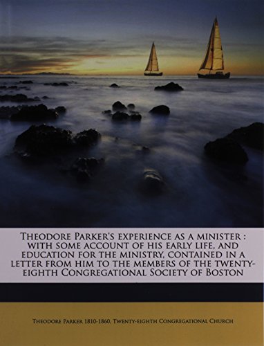 Theodore Parker's experience as a minister: with some account of his early life, and education for the ministry, contained in a letter from him to the ... Congregational Society of Boston (9781149569320) by Parker, Theodore; Church, Twenty-eighth Congregational