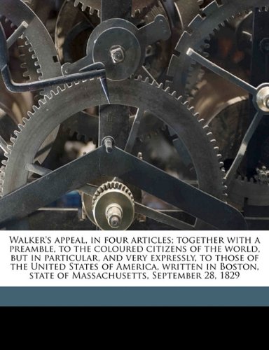 Walker's appeal, in four articles; together with a preamble, to the coloured citizens of the world, but in particular, and very expressly, to those of ... state of Massachusetts, September 28, 1829 (9781149589632) by Walker, David