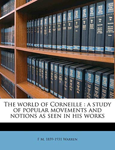 The World of Corneille: A Study of Popular Movements and Notions as Seen in His Works (9781149599358) by Warren, F M 1859-1931