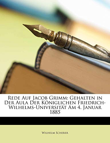 Rede Auf Jacob Grimm: Gehalten in Der Aula Der KÃ¶niglichen Friedrich-Wilhelms-UniversitÃ¤t Am 4. Januar 1885 (German Edition) (9781149609095) by Scherer, Wilhelm