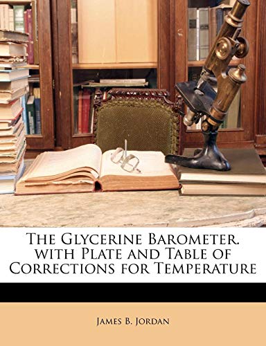 The Glycerine Barometer. with Plate and Table of Corrections for Temperature (9781149630464) by Jordan, James B.