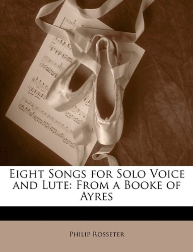 Eight Songs for Solo Voice and Lute: From a Booke of Ayres (9781149631171) by Rosseter, Philip