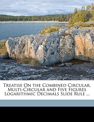 Treatise On the Combined Circular, Multi-Circular and Five Figures Logarithmic Decimals Slide Rule ... (9781149680964) by Dixon, Thomas