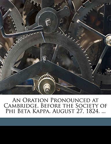 An Oration Pronounced at Cambridge, Before the Society of Phi Beta Kappa. August 27, 1824. ... (9781149685532) by Alpha, Phi Beta Kappa. Massachusetts