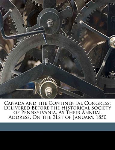 Canada and the Continental Congress: Delivered Before the Historical Society of Pennsylvania, As Their Annual Address, On the 3Lst of January, 1850 (9781149739136) by Duane, William