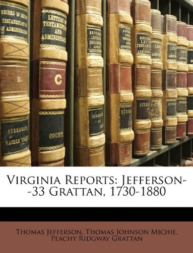 Virginia Reports: Jefferson--33 Grattan, 1730-1880 (9781149789469) by Jefferson, Thomas; Michie, Thomas Johnson; Grattan, Peachy Ridgway