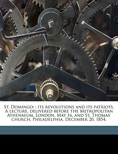 St. Domingo: : Its Revolutions and Its Patriots. a Lecture, Delivered Before the Metropolitan Athenaeum, London, May 16, and St. Thomas' Church, Philadelphia, December 20, 1854. (9781149839010) by Brown, William Wells