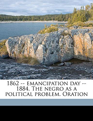 1862 -- emancipation day -- 1884. The negro as a political problem. Oration (9781149876879) by Williams, George Washington