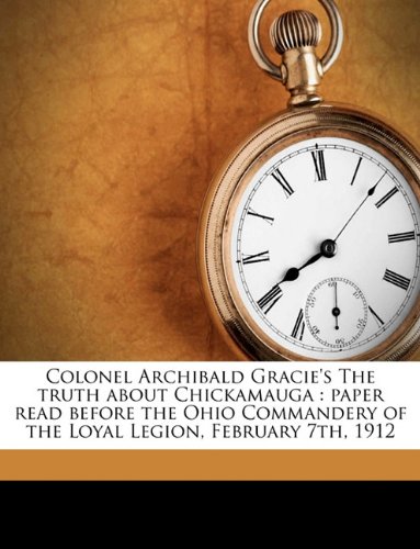 Beispielbild fr Colonel Archibald Gracie's The Truth about Chickamauga: paper read before the Ohio Commandery of the Loyal Legion, February 7th, 1912 zum Verkauf von Eryops Books