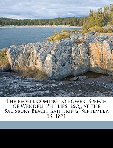 The people coming to power! Speech of Wendell Phillips, esq., at the Salisbury Beach gathering, September 13, 1871 (9781149932742) by Phillips, Wendell